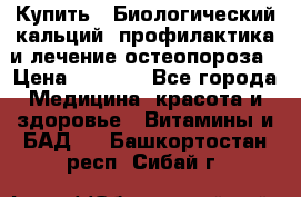 Купить : Биологический кальций -профилактика и лечение остеопороза › Цена ­ 3 090 - Все города Медицина, красота и здоровье » Витамины и БАД   . Башкортостан респ.,Сибай г.